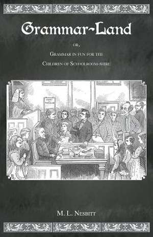 Grammar Land: Or Grammar in Fun for the Children of Schoolroom-Shire de M. L. Nesbitt