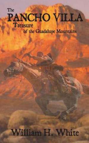 The Pancho Villa Treasure of the Guadalupe Mountains de William H. White