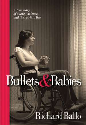 Bullets & Babies: A True Story of Love, Violence and the Spirit to Live de Richard Ballo