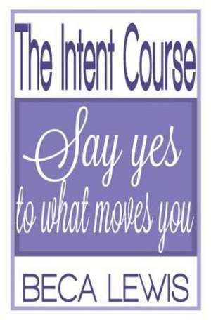 The Intent Course: Say Yes To What Moves You de Beca Lewis