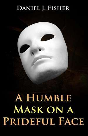 A Humble Mask on a Prideful Face de Daniel J. Fisher