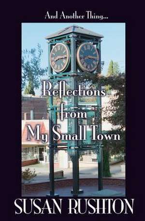 And Another Thing... Reflections from My Small Town de Susan Rushton