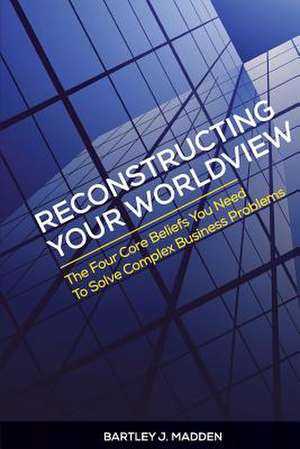 Reconstructing Your Worldview de Bartley J. Madden