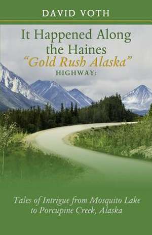 It Happened Along the Haines Gold Rush Alaska Highway de David Voth