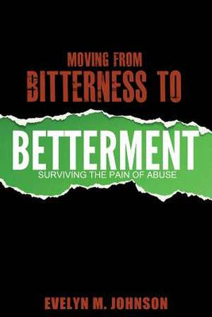 Moving from Bitterness to Betterment: Surviving the Pain of Abuse de Evelyn M Johnson