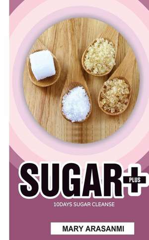 Sugar plus 10 Day Sugar Cleanse de Mary Arasanmi