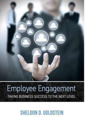 Employee Engagement Taking Business Success to the Next Level de Sheldon D. Goldstein