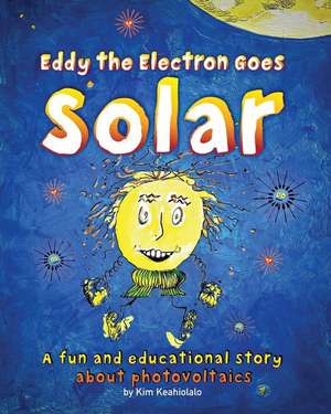 Eddy the Electron Goes Solar: A fun and educational story about photovoltaics de Kim Keahiolalo