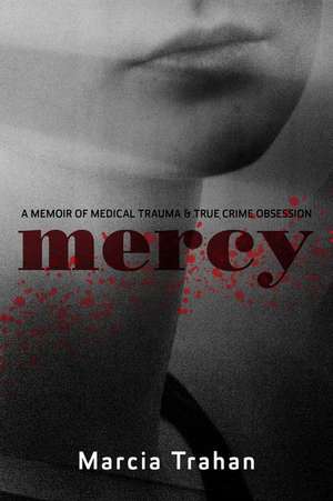 Mercy: A Memoir of Medical Trauma and True Crime Obsession de Marcia Trahan