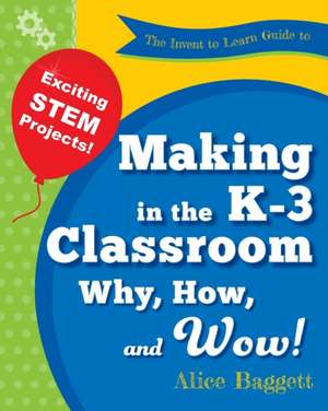 The Invent to Learn Guide to Making in the K-3 Classroom de Alice Baggett