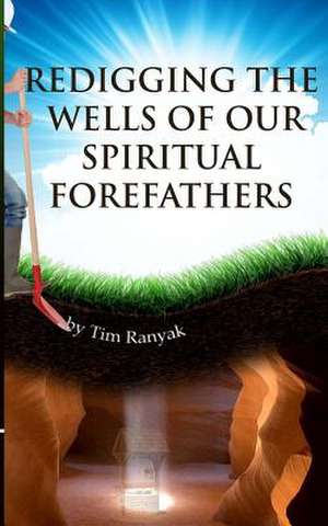 Re-Digging the Wells of Our Spiritual Forefathers de Tim Ranyak