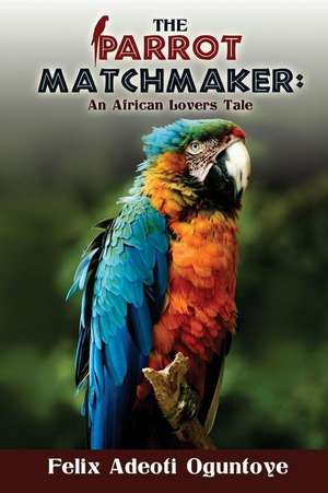 The Parrot Matchmaker de Felix Adeoti Oguntoye