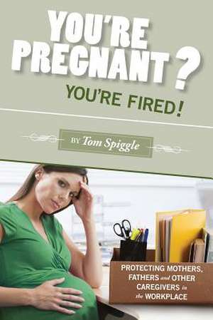 You're Pregnant? You're Fired! de Tom Spiggle