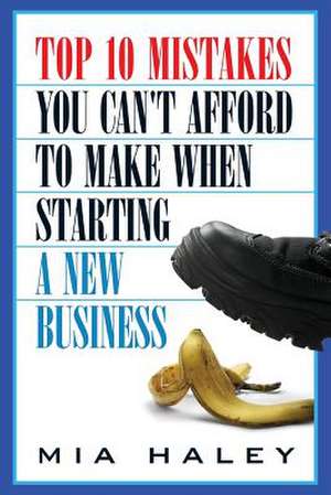 Top 10 Mistakes You Can't Afford to Make When Starting a New Business de Mia Haley