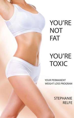 You're Not Fat. You're Toxic. de Stephanie Relfe