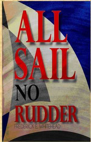 All Sail No Rudder: Poetry and Prose de Frederick E. Whitehead