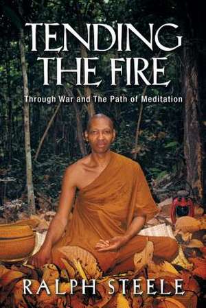 Tending the Fire: Through War and the Path of Meditation de Ralph Steele