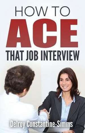 How To Ace That Job Interview de Delroy Constantine-Simms