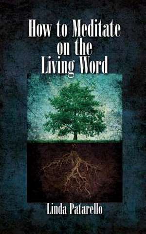 How to Meditate on the Living Word de Linda Patarello