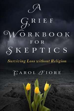 A Grief Workbook for Skeptics de Carol Fiore