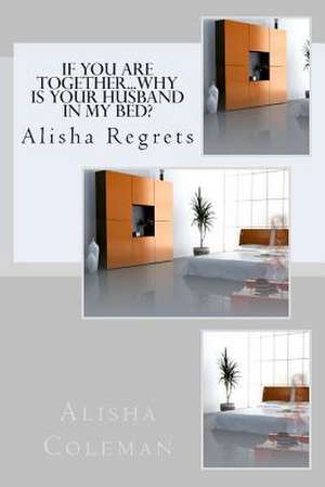 If You Are Together... Why Is Your Husband in My Bed? de Alisha Coleman