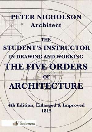 The Student's Instructor in Drawing and Working the Five Orders of Architecture de Peter Nicholson