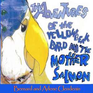 The Adventures of the Yellow Beak Bird and the Mother Salmon de Arlene Clendenin