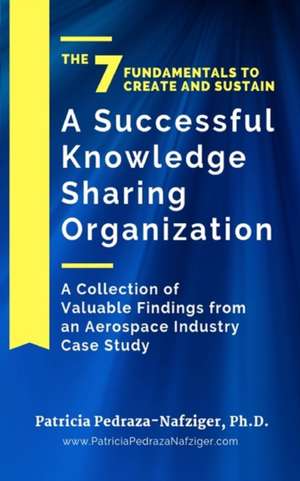 The 7 Fundamentals to Create and Sustain a Successful Knowledge Sharing Organization: A Collection of Valuable Findings from An Aerospace Industry Cas de Patricia Pedraza-Nafziger