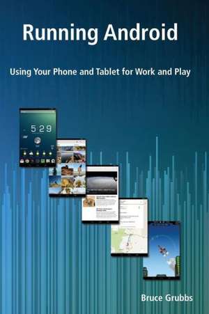 Running Android: Using Your Phone and Tablet for Work and Play de Bruce Grubbs