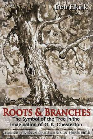 Roots & Branches: The Symbol of the Tree in the Imagination of G. K. Chesterton de Deb Elkink