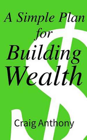 A Simple Plan for Building Wealth de Craig Anthony