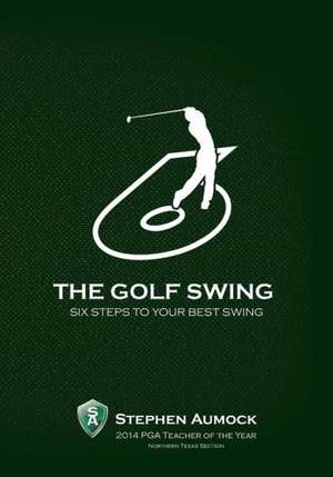 The Golf Swing: 6 Simple Steps to Your Best Swing de Stephen Aumock