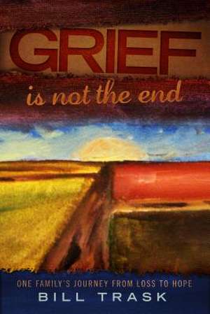 Grief Is Not the End--One Family's Journey from Loss to Hope: A Lecture Series de William Trask