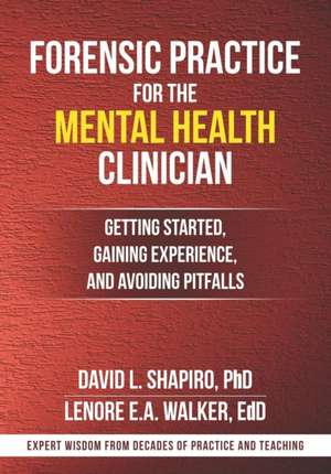 Forensic Practice for the Mental Health Clinician: Getting Started, Gaining Experience, and Avoiding Pitfalls de Lenore E. A. Walker