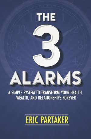 The 3 Alarms: A Simple System to Transform Your Health, Wealth, and Relationships Forever de Eric Partaker