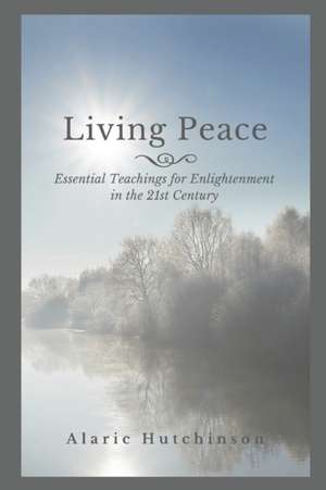 Living Peace: Essential Teachings for Enlightenment in the 21st Century de Alaric Hutchinson