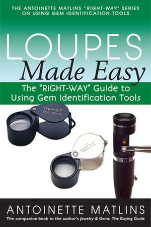 Loupes Made Easy: The "Right-Way" Guide to Using Gem Identification Tools de Antoinette Matlins