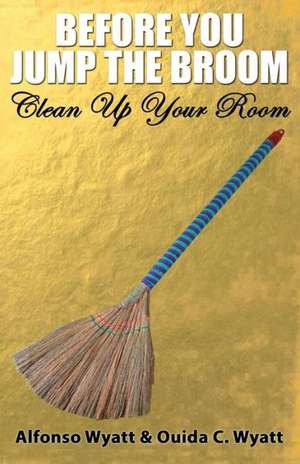 Before You Jump the Broom: Clean Up Your Room de Alfonso Wyatt