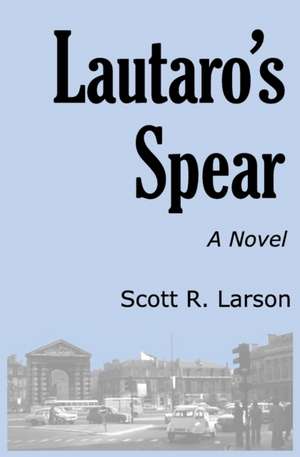 Lautaro's Spear de Scott R Larson