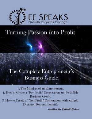 Turning Passion into Profit!: The Complete Entrepreneur's Business Guide de Elliott Eddie