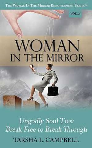 Woman in the Mirror: Ungodly Soul Ties - Break Free to Break Through de Tarsha L. Campbell