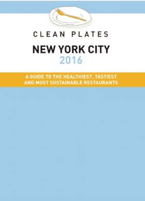 Clean Plates New York City 2016: A Guide to the Healthiest, Tastiest and Most Sustainable Restaurants de Jared Koch