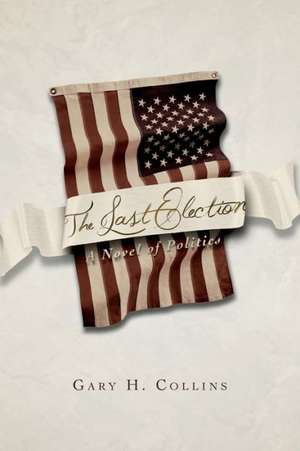 The Last Election: A Novel of Politics de Gary H. Collins