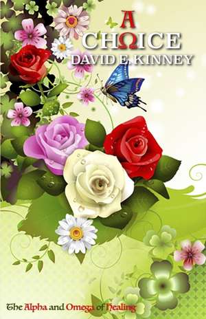 A Choice: The Alpha and Omega of Healing de David E. Kinney