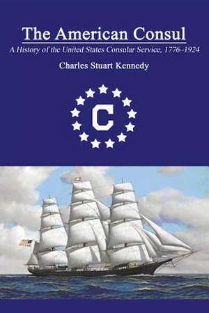 The American Consul: A History of the United States Consular Service 1776-1924. Revised Second Edition de Charles Stuart Kennedy