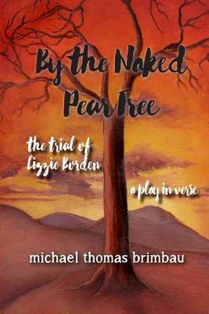 By the Naked Pear Tree: The Trial of Lizzie Borden, a Play in Verse de Michael Thomas Brimbau