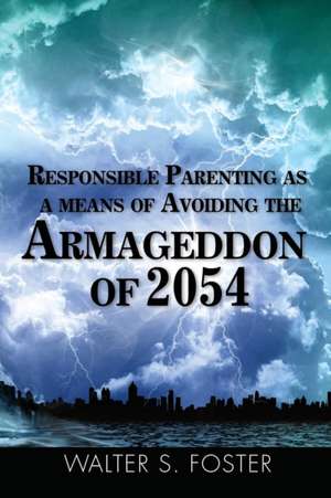 Responsible Parenting as a Means of Avoiding the Armageddon of 2054 de Walter S. Foster