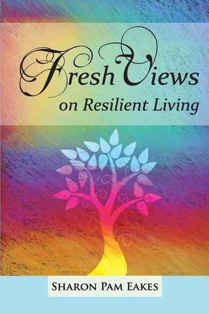 Fresh Views on Resilient Living de Sharon Pam Eakes