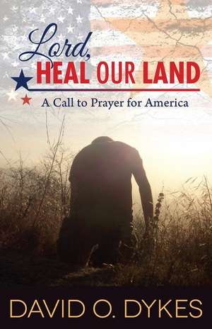 Lord, Heal Our Land: A Call to Prayer for America de David O. Dykes