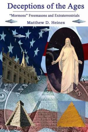 Deceptions of the Ages: Mormons Freemasons and Extraterrestrials de Matthew David Heines